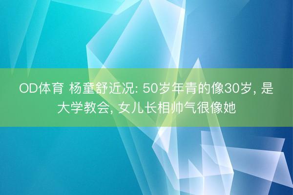 OD体育 杨童舒近况: 50岁年青的像30岁, 是大学教会, 女儿长相帅气很像她