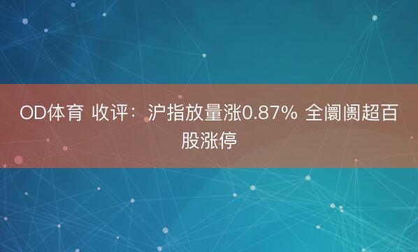 OD体育 收评：沪指放量涨0.87% 全阛阓超百股涨停