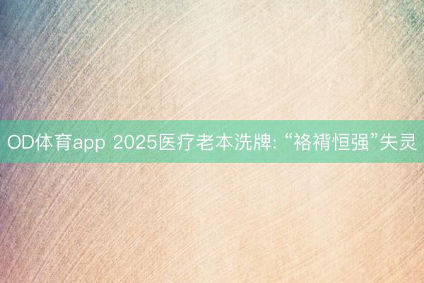 OD体育app 2025医疗老本洗牌: “袼褙恒强”失灵