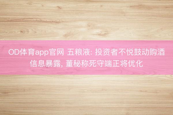 OD体育app官网 五粮液: 投资者不悦鼓动购酒信息暴露, 董秘称死守端正将优化