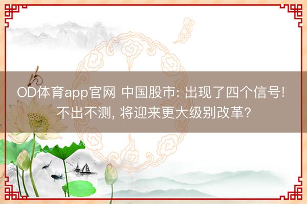 OD体育app官网 中国股市: 出现了四个信号! 不出不测, 将迎来更大级别改革?