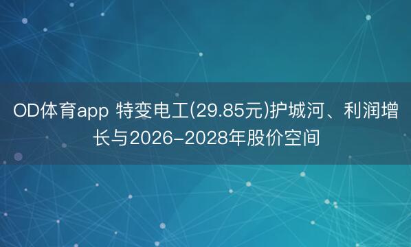 OD体育app 特变电工(29.85元)护城河、利润增长与2026-2028年股价空间