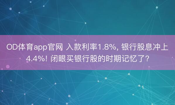 OD体育app官网 入款利率1.8%, 银行股息冲上4.4%! 闭眼买银行股的时期记忆了?