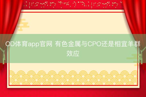 OD体育app官网 有色金属与CPO还是相宜羊群效应