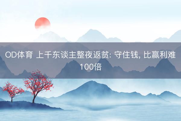 OD体育 上千东谈主整夜返贫: 守住钱, 比赢利难100倍