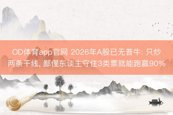 OD体育app官网 2026年A股已无普牛: 只炒两条干线, 鄙俚东谈主守住3类票就能跑赢90%