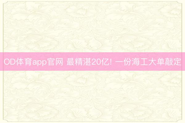 OD体育app官网 最精湛20亿! 一份海工大单敲定