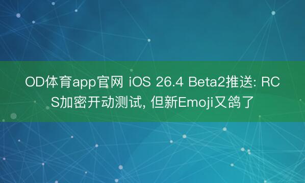 OD体育app官网 iOS 26.4 Beta2推送: RCS加密开动测试, 但新Emoji又鸽了