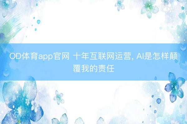 OD体育app官网 十年互联网运营, AI是怎样颠覆我的责任