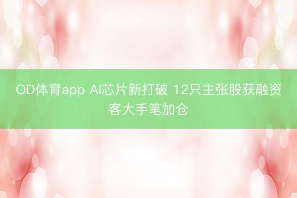 OD体育app AI芯片新打破 12只主张股获融资客大手笔加仓