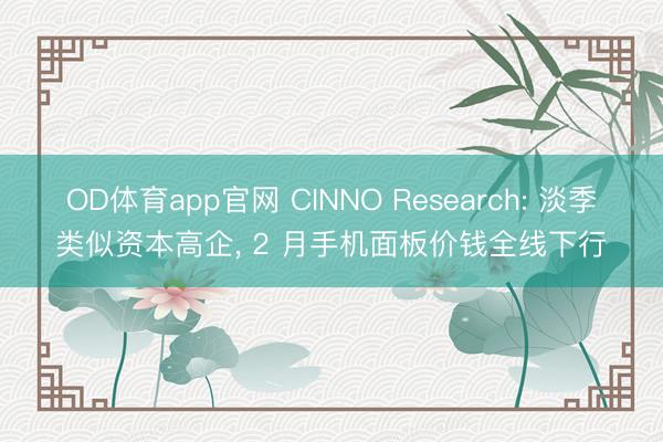 OD体育app官网 CINNO Research: 淡季类似资本高企, 2 月手机面板价钱全线下行