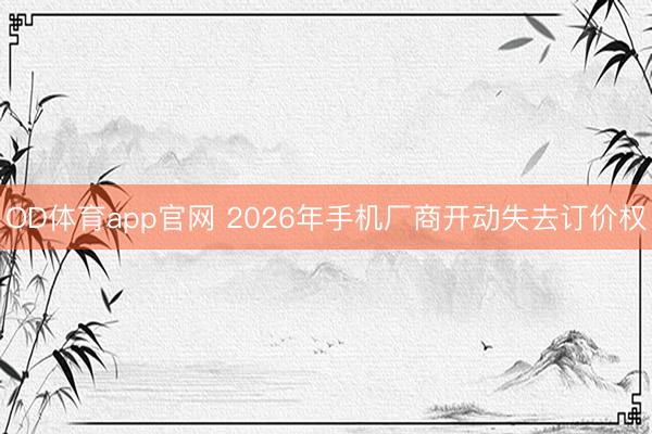 OD体育app官网 2026年手机厂商开动失去订价权