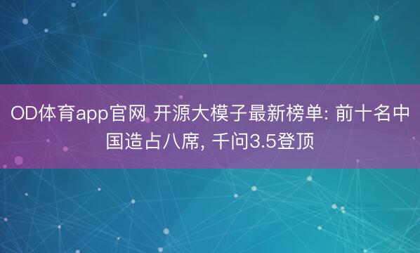 OD体育app官网 开源大模子最新榜单: 前十名中国造占八席, 千问3.5登顶