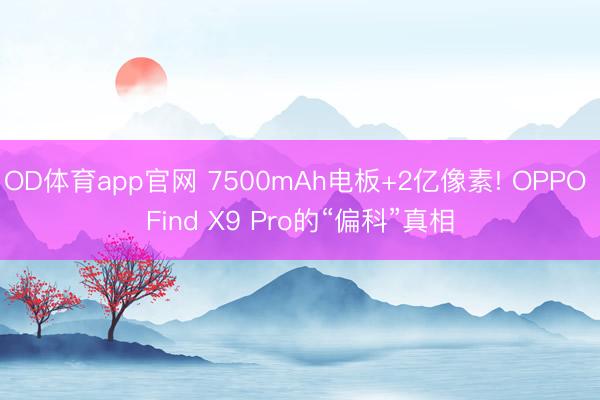OD体育app官网 7500mAh电板+2亿像素! OPPO Find X9 Pro的“偏科”真相
