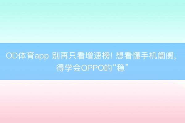 OD体育app 别再只看增速榜! 想看懂手机阛阓, 得学会OPPO的“稳”