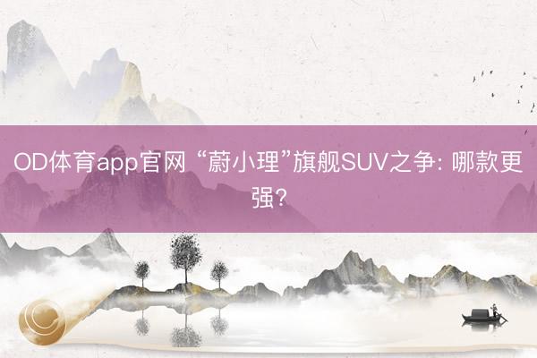 OD体育app官网 “蔚小理”旗舰SUV之争: 哪款更强?