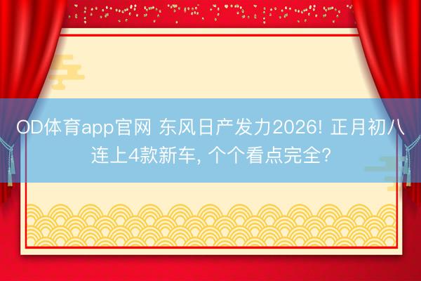 OD体育app官网 东风日产发力2026! 正月初八连上4款新车, 个个看点完全?