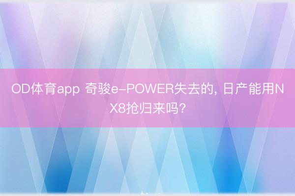 OD体育app 奇骏e-POWER失去的, 日产能用NX8抢归来吗?