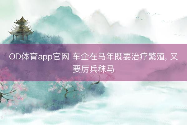 OD体育app官网 车企在马年既要治疗繁殖, 又要厉兵秣马