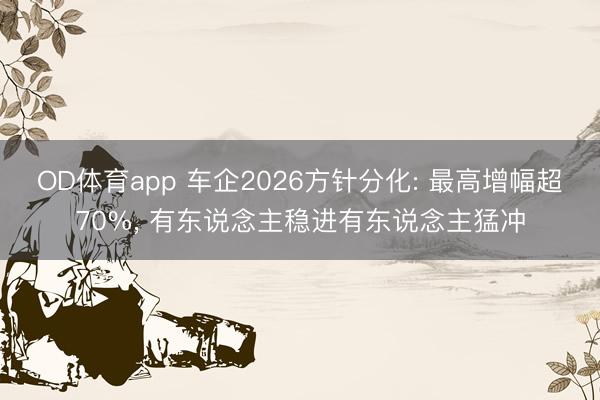 OD体育app 车企2026方针分化: 最高增幅超70%, 有东说念主稳进有东说念主猛冲