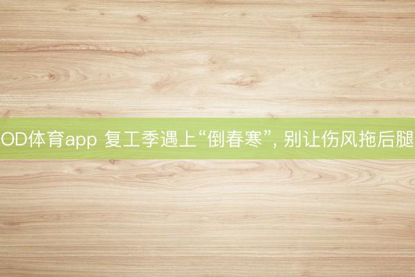 OD体育app 复工季遇上“倒春寒”, 别让伤风拖后腿