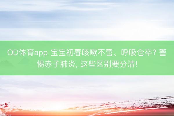 OD体育app 宝宝初春咳嗽不啻、呼吸仓卒? 警惕赤子肺炎, 这些区别要分清!