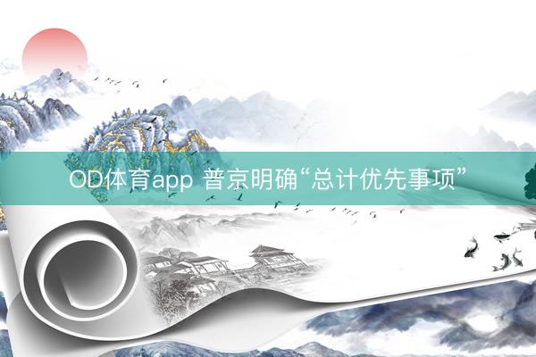 OD体育app 普京明确“总计优先事项”