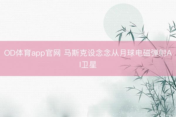 OD体育app官网 马斯克设念念从月球电磁弹射AI卫星
