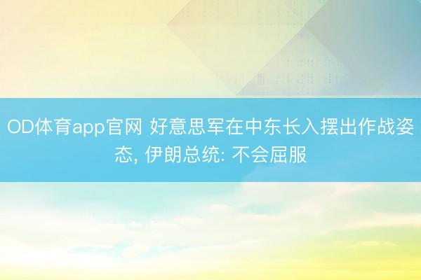 OD体育app官网 好意思军在中东长入摆出作战姿态, 伊朗总统: 不会屈服