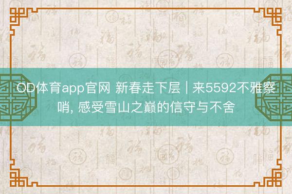 OD体育app官网 新春走下层 | 来5592不雅察哨, 感受雪山之巅的信守与不舍