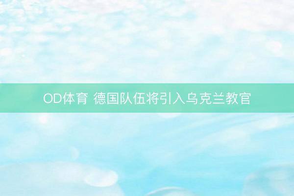 OD体育 德国队伍将引入乌克兰教官