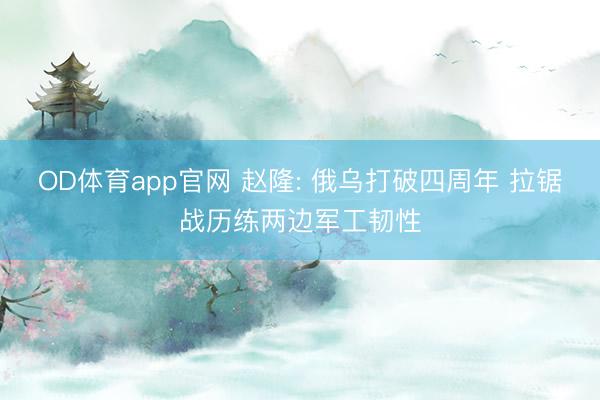 OD体育app官网 赵隆: 俄乌打破四周年 拉锯战历练两边军工韧性