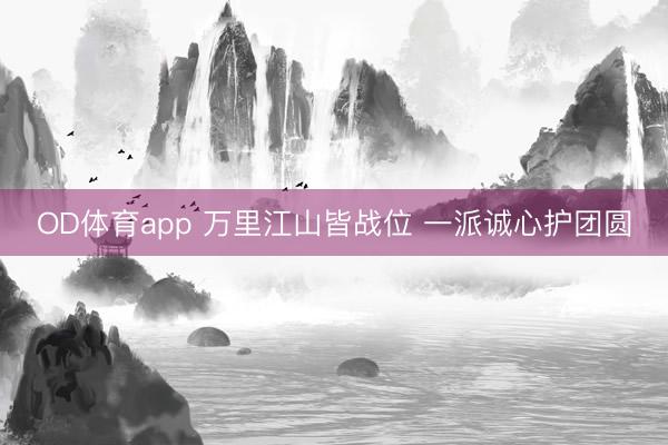 OD体育app 万里江山皆战位 一派诚心护团圆