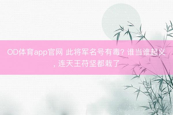 OD体育app官网 此将军名号有毒? 谁当谁起义, 连天王苻坚都栽了