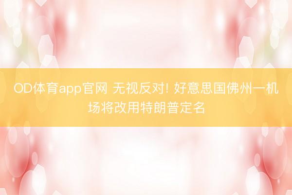 OD体育app官网 无视反对! 好意思国佛州一机场将改用特朗普定名