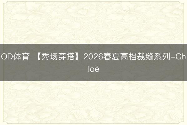 OD体育 【秀场穿搭】2026春夏高档裁缝系列-Chloé