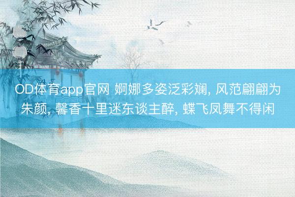 OD体育app官网 婀娜多姿泛彩斓, 风范翩翩为朱颜, 馨香十里迷东谈主醉, 蝶飞凤舞不得闲