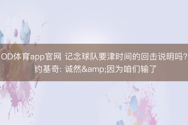 OD体育app官网 记念球队要津时间的回击说明吗? 约基奇: 诚然&因为咱们输了