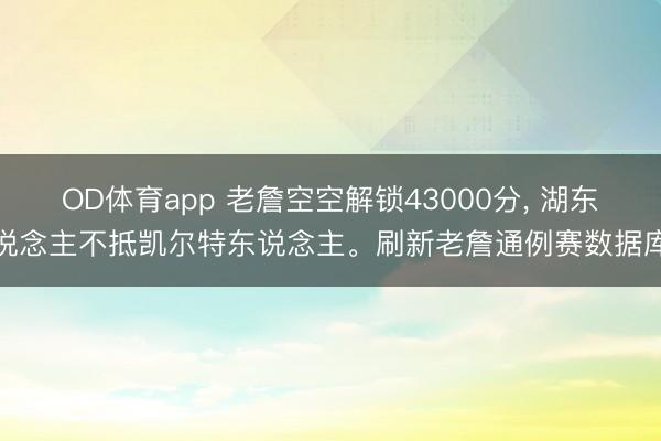 OD体育app 老詹空空解锁43000分, 湖东说念主不抵凯尔特东说念主。刷新老詹通例赛数据库