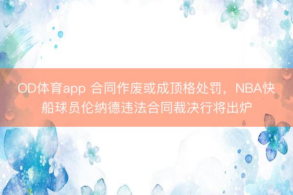 OD体育app 合同作废或成顶格处罚，NBA快船球员伦纳德违法合同裁决行将出炉