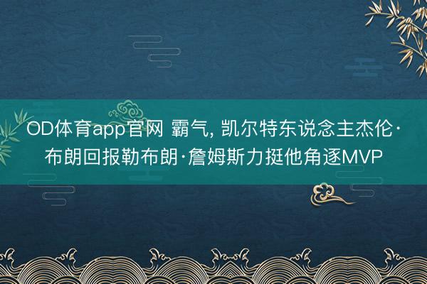 OD体育app官网 霸气, 凯尔特东说念主杰伦·布朗回报勒布朗·詹姆斯力挺他角逐MVP