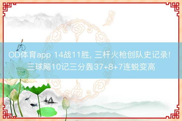 OD体育app 14战11胜, 三杆火枪创队史记录! 三球飚10记三分轰37+8+7连蜕变高