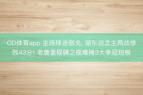 OD体育app 主场球迷倒戈, 湖东说念主两战惨败43分! 老詹里程碑之夜难掩3大争冠短板