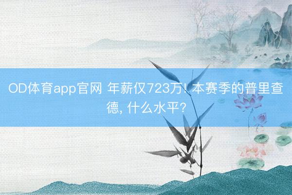 OD体育app官网 年薪仅723万! 本赛季的普里查德, 什么水平?
