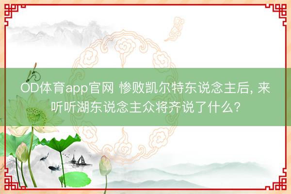OD体育app官网 惨败凯尔特东说念主后, 来听听湖东说念主众将齐说了什么?