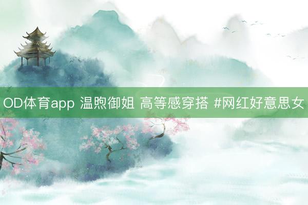 OD体育app 温煦御姐 高等感穿搭 #网红好意思女