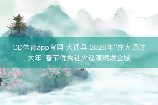 OD体育app官网 大通县 2026年“在大通过大年”春节优秀社火巡演燃爆全城