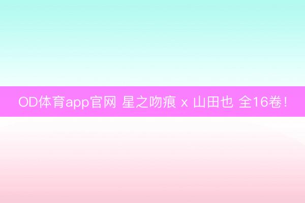 OD体育app官网 星之吻痕 x 山田也 全16卷!