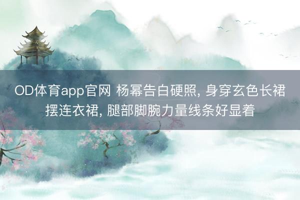 OD体育app官网 杨幂告白硬照， 身穿玄色长裙摆连衣裙，<a href=