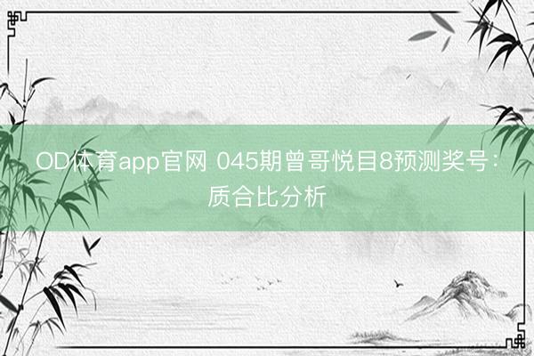 OD体育app官网 045期曾哥悦目8预测奖号：质合比分析